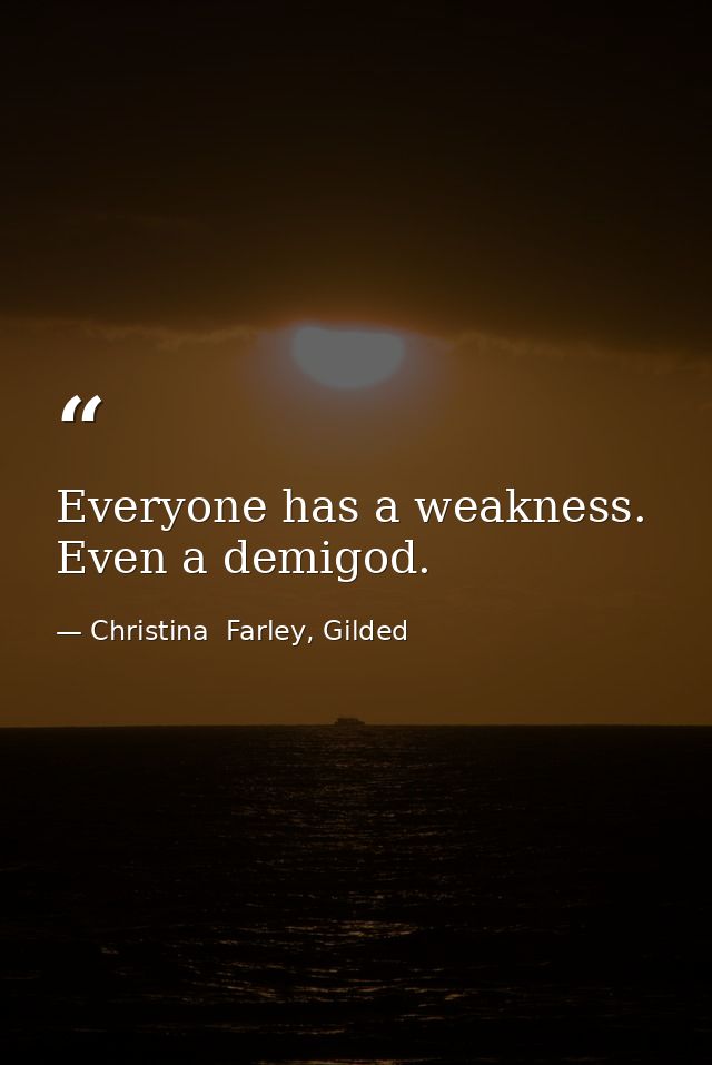 Everyone has a weakness. Even a demigod. — Christina  Farley, Gilded