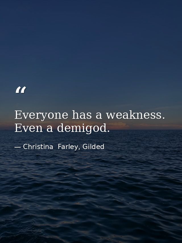 Everyone has a weakness. Even a demigod. — Christina  Farley, Gilded