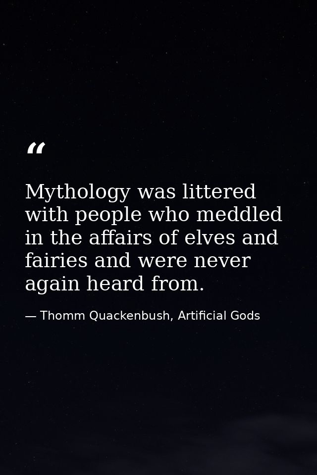 Mythology was littered with people who meddled in the affairs of elves and fairies and were never again heard from. — Thomm Quackenbush, Artificial Gods