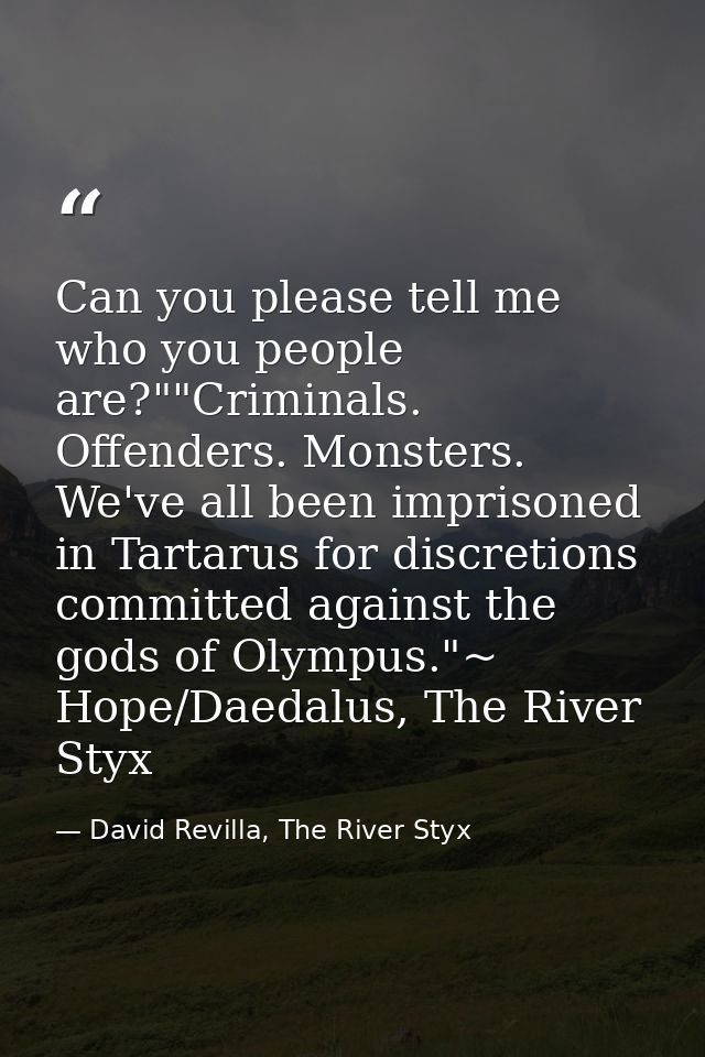 Can you please tell me who you people are?""Criminals. Offenders. Monsters. We've all been imprisoned in Tartarus for di — David Revilla, The River Styx
