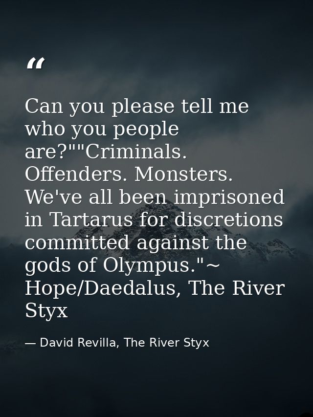 Can you please tell me who you people are?""Criminals. Offenders. Monsters. We've all been imprisoned in Tartarus for di — David Revilla, The River Styx