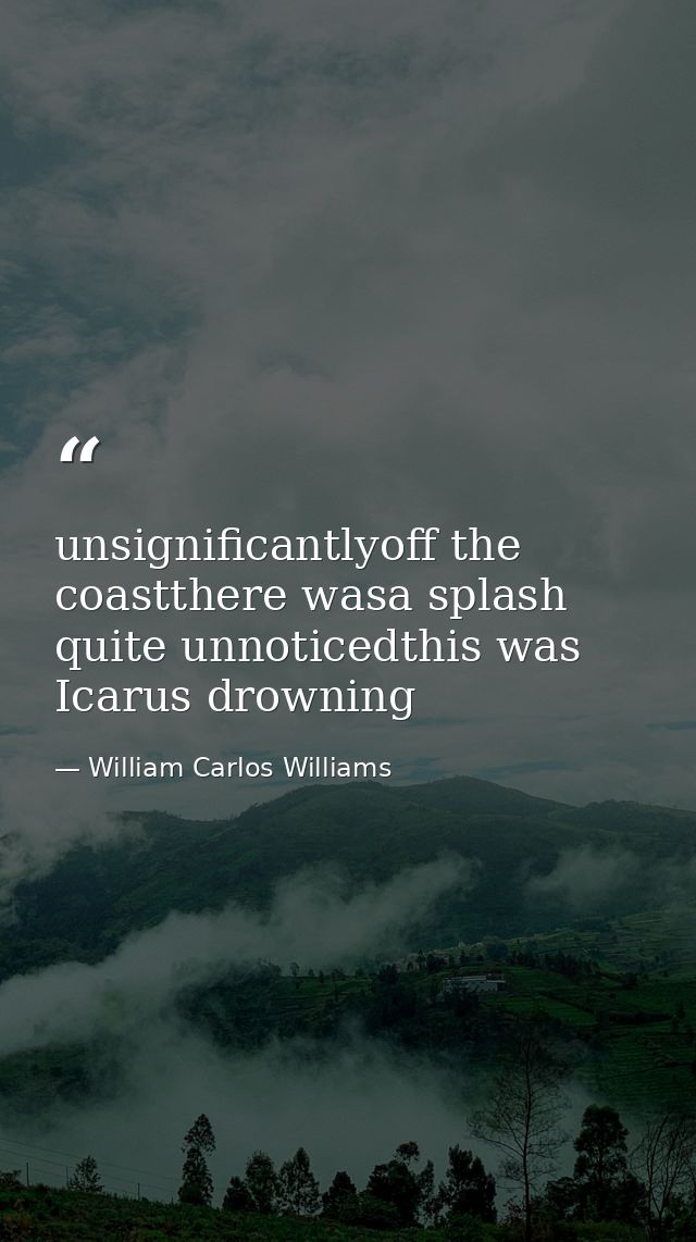 unsignificantlyoff the coastthere wasa splash quite unnoticedthis was Icarus drowning — William Carlos Williams