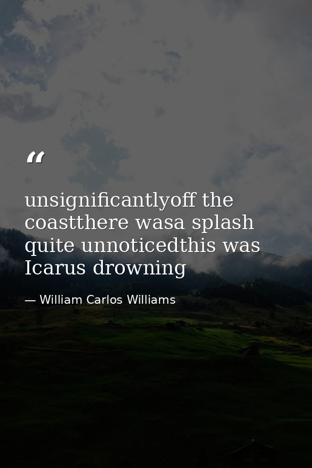 unsignificantlyoff the coastthere wasa splash quite unnoticedthis was Icarus drowning — William Carlos Williams
