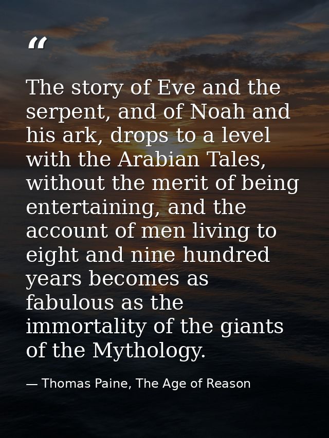 The story of Eve and the serpent, and of Noah and his ark, drops to a level with the Arabian Tales, without the merit of — Thomas Paine, The Age of Reason