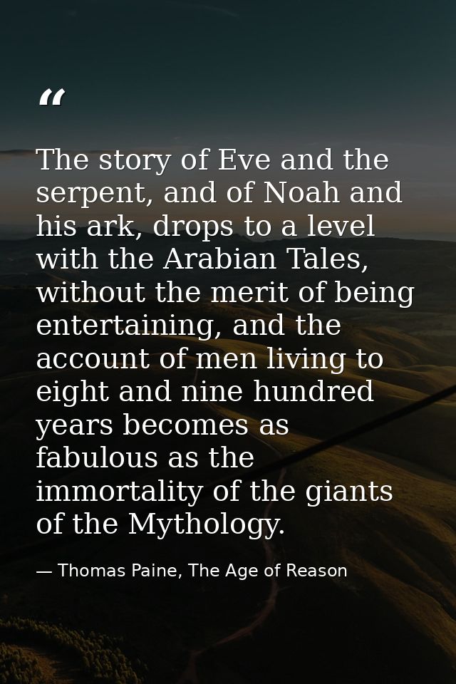 The story of Eve and the serpent, and of Noah and his ark, drops to a level with the Arabian Tales, without the merit of — Thomas Paine, The Age of Reason