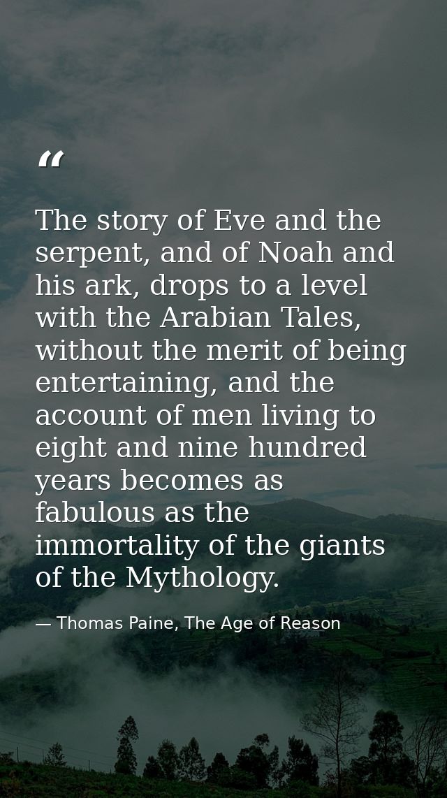 The story of Eve and the serpent, and of Noah and his ark, drops to a level with the Arabian Tales, without the merit of — Thomas Paine, The Age of Reason