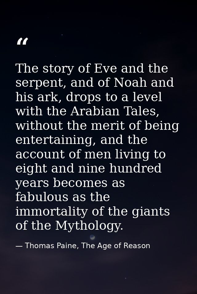The story of Eve and the serpent, and of Noah and his ark, drops to a level with the Arabian Tales, without the merit of — Thomas Paine, The Age of Reason