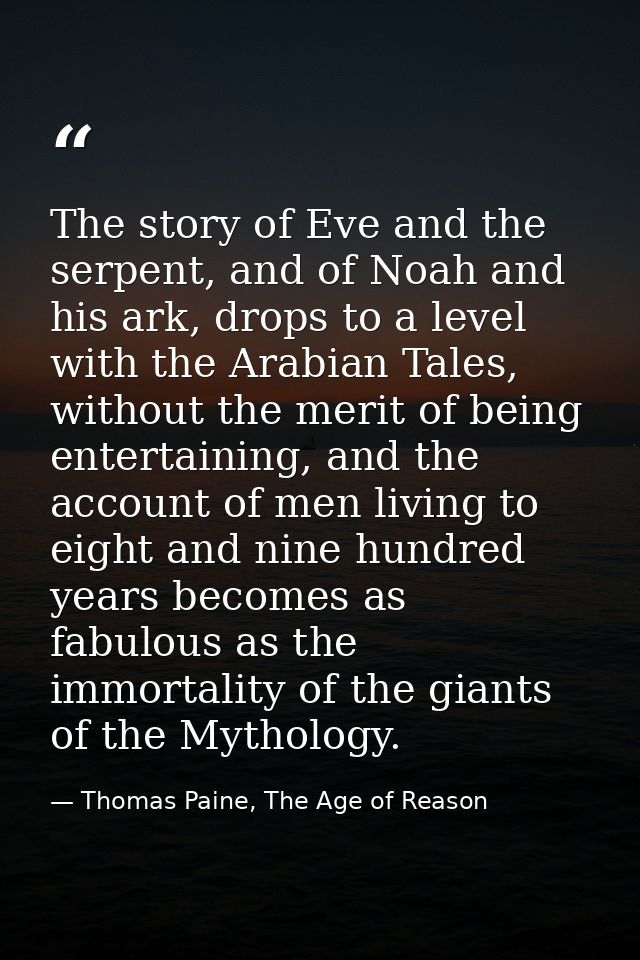 The story of Eve and the serpent, and of Noah and his ark, drops to a level with the Arabian Tales, without the merit of — Thomas Paine, The Age of Reason