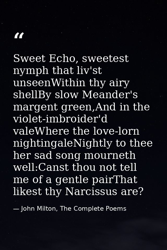 Sweet Echo, sweetest nymph that liv'st unseenWithin thy airy shellBy slow Meander's margent green,And in the violet-imbr — John Milton, The Complete Poems