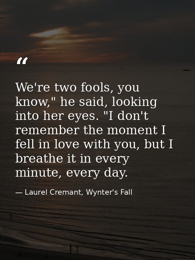 We're two fools, you know," he said, looking into her eyes. "I don't remember the moment I fell in love with you, but I  — Laurel Cremant, Wynter's Fall