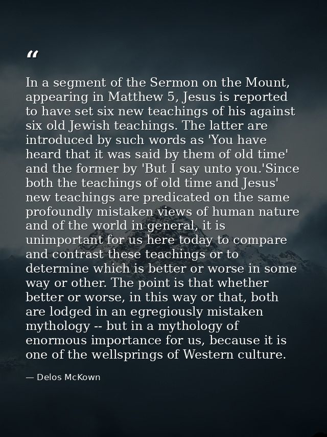 In a segment of the Sermon on the Mount, appearing in Matthew 5, Jesus is reported to have set six new teachings of his  — Delos McKown