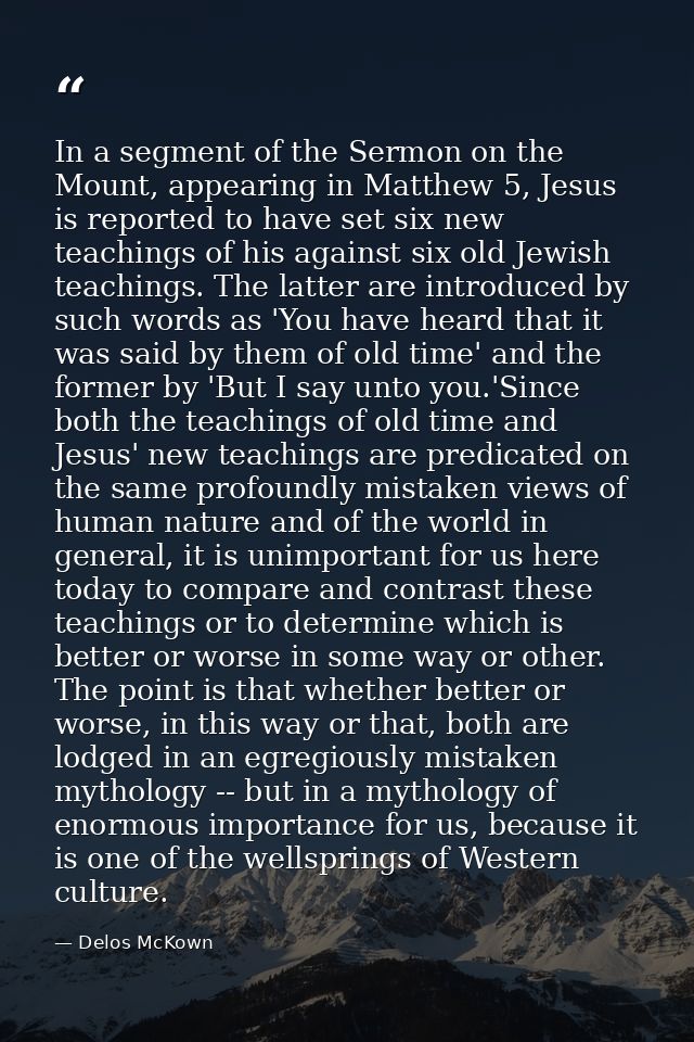 In a segment of the Sermon on the Mount, appearing in Matthew 5, Jesus is reported to have set six new teachings of his  — Delos McKown