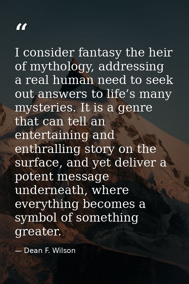 I consider fantasy the heir of mythology, addressing a real human need to seek out answers to life’s many mysteries. It  — Dean F. Wilson