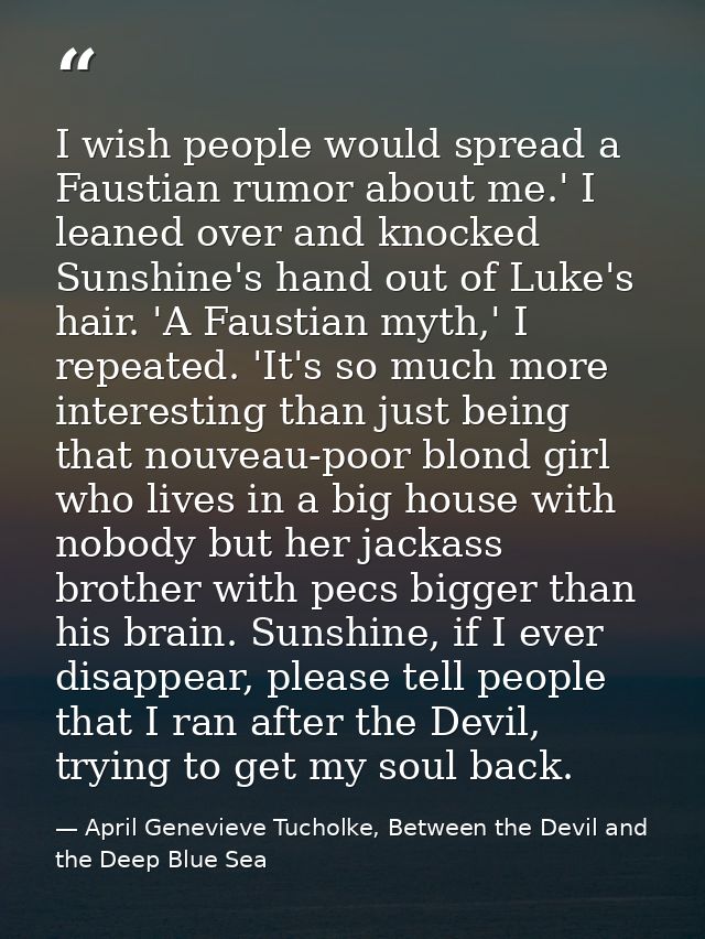 I wish people would spread a Faustian rumor about me.' I leaned over and knocked Sunshine's hand out of Luke's hair. 'A  — April Genevieve Tucholke, Between the Devil and the Deep Blue Sea
