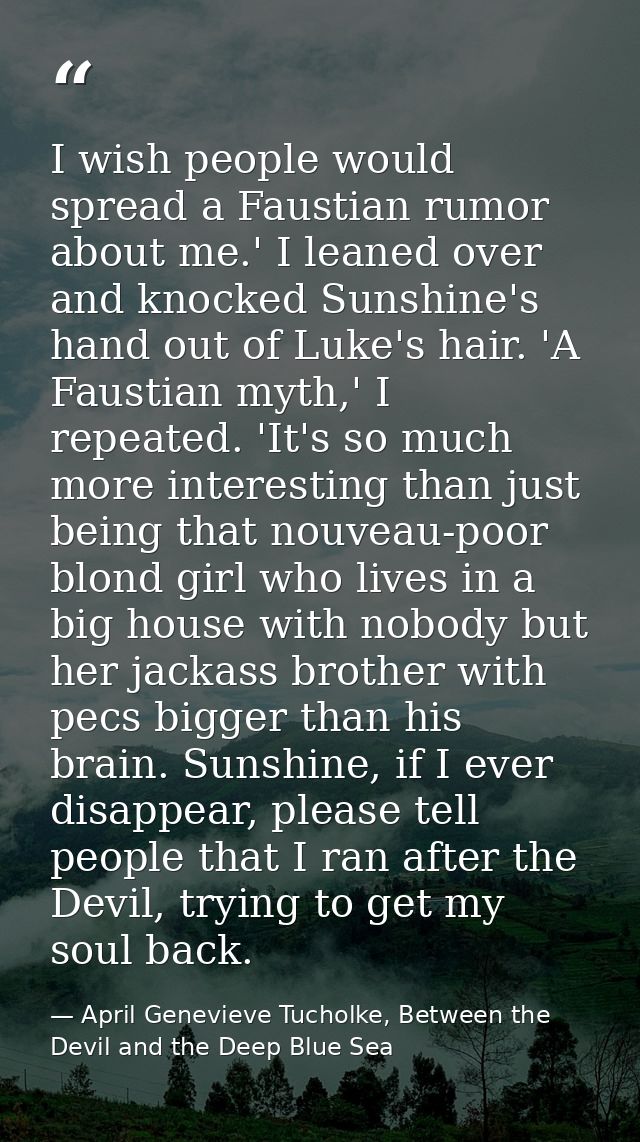 I wish people would spread a Faustian rumor about me.' I leaned over and knocked Sunshine's hand out of Luke's hair. 'A  — April Genevieve Tucholke, Between the Devil and the Deep Blue Sea