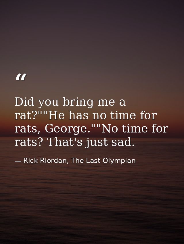 Did you bring me a rat?""He has no time for rats, George.""No time for rats? That's just sad. — Rick Riordan, The Last Olympian