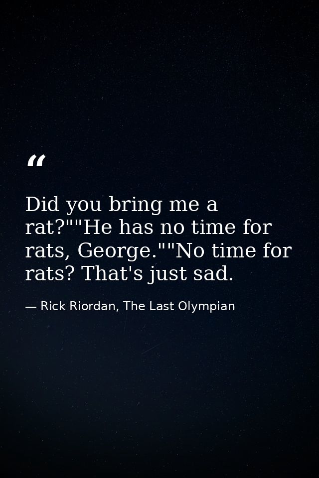 Did you bring me a rat?""He has no time for rats, George.""No time for rats? That's just sad. — Rick Riordan, The Last Olympian