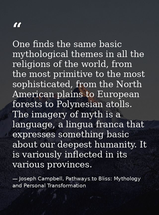 One finds the same basic mythological themes in all the religions of the world, from the most primitive to the most soph — Joseph Campbell, Pathways to Bliss: Mythology and Personal Transformation