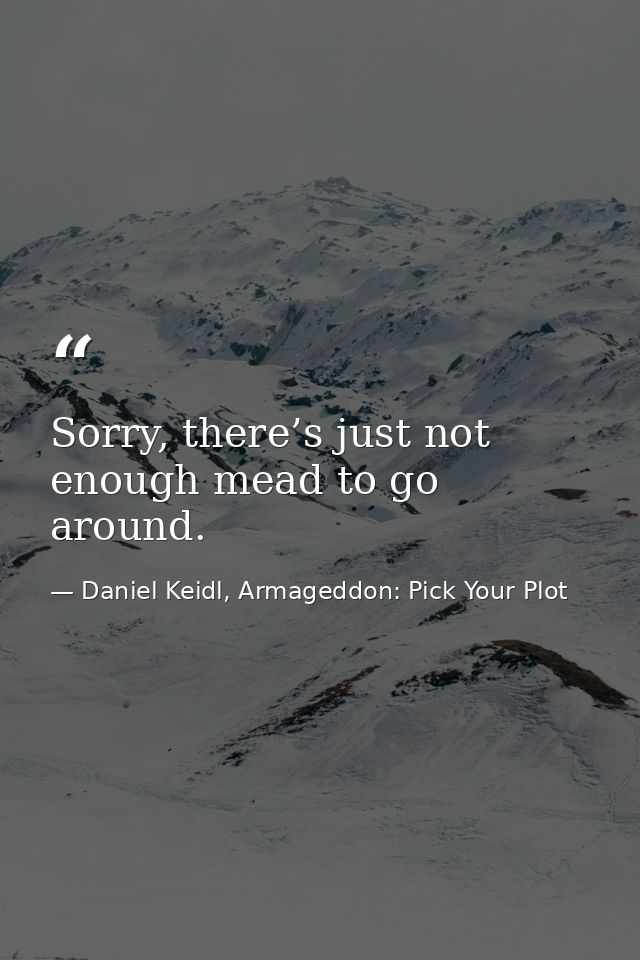 Sorry, there’s just not enough mead to go around. — Daniel Keidl, Armageddon: Pick Your Plot