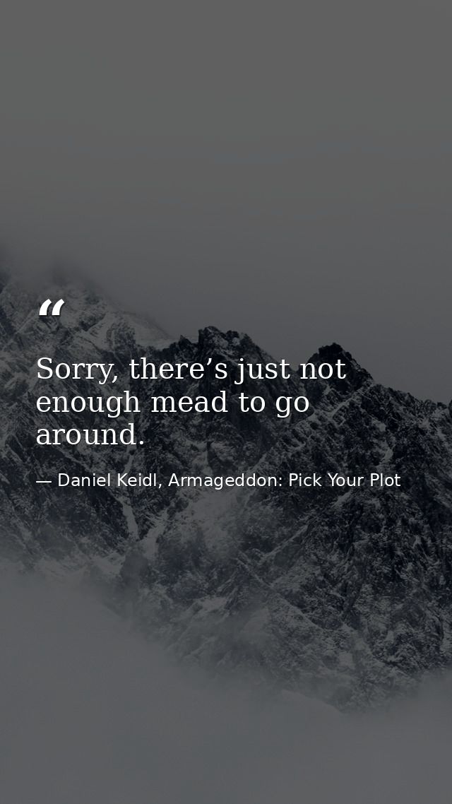Sorry, there’s just not enough mead to go around. — Daniel Keidl, Armageddon: Pick Your Plot
