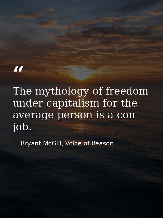 The mythology of freedom under capitalism for the average person is a con job. — Bryant McGill, Voice of Reason
