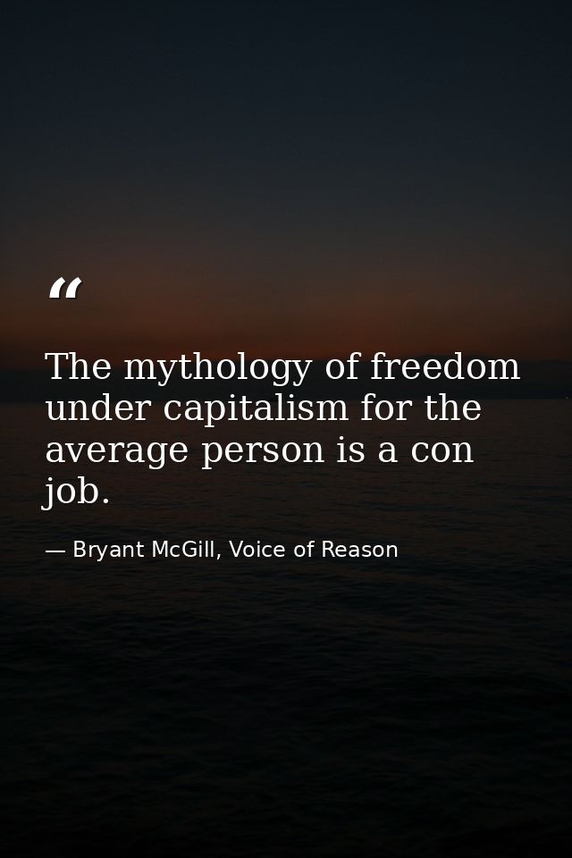 The mythology of freedom under capitalism for the average person is a con job. — Bryant McGill, Voice of Reason