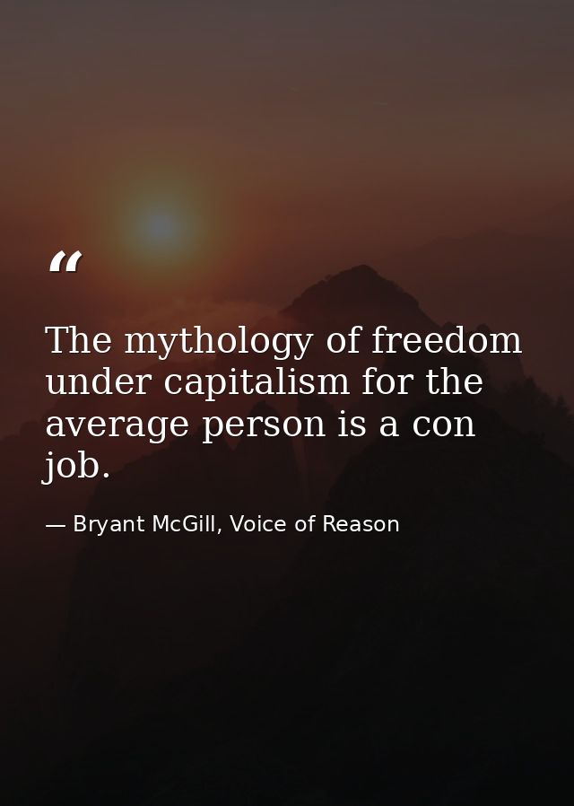 The mythology of freedom under capitalism for the average person is a con job. — Bryant McGill, Voice of Reason