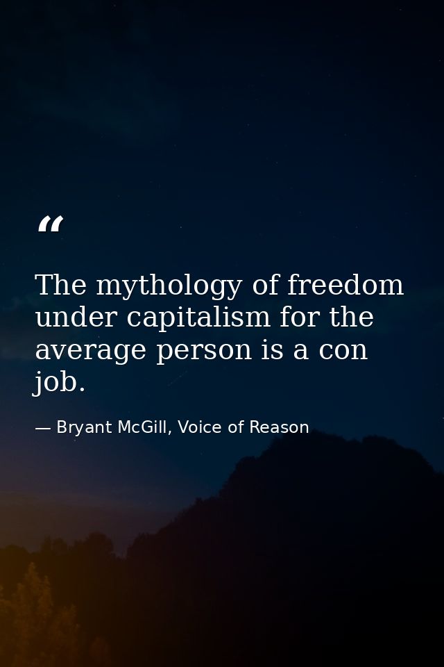 The mythology of freedom under capitalism for the average person is a con job. — Bryant McGill, Voice of Reason