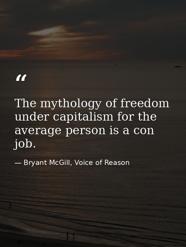 The mythology of freedom under capitalism for the average person is a con job. — Bryant McGill, Voice of Reason