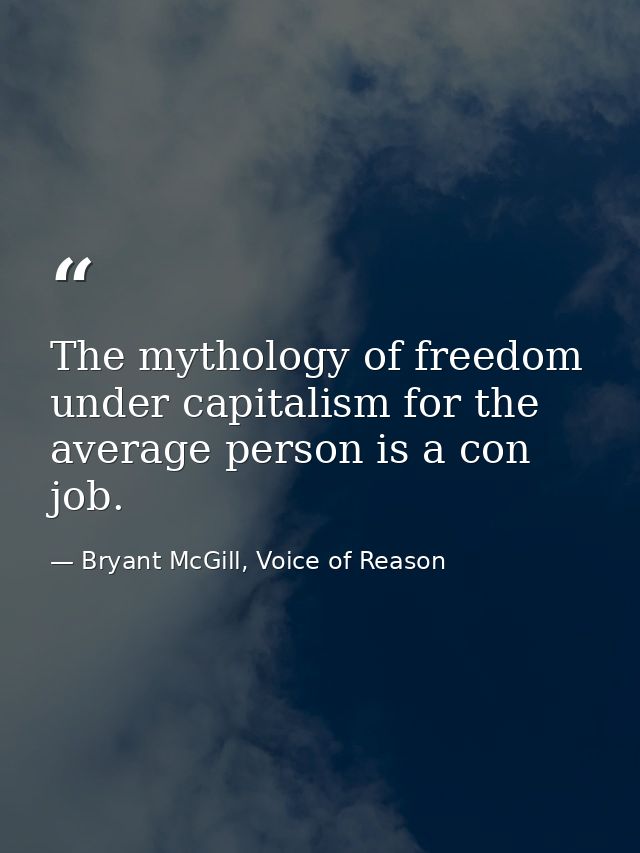 The mythology of freedom under capitalism for the average person is a con job. — Bryant McGill, Voice of Reason