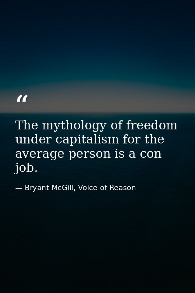The mythology of freedom under capitalism for the average person is a con job. — Bryant McGill, Voice of Reason