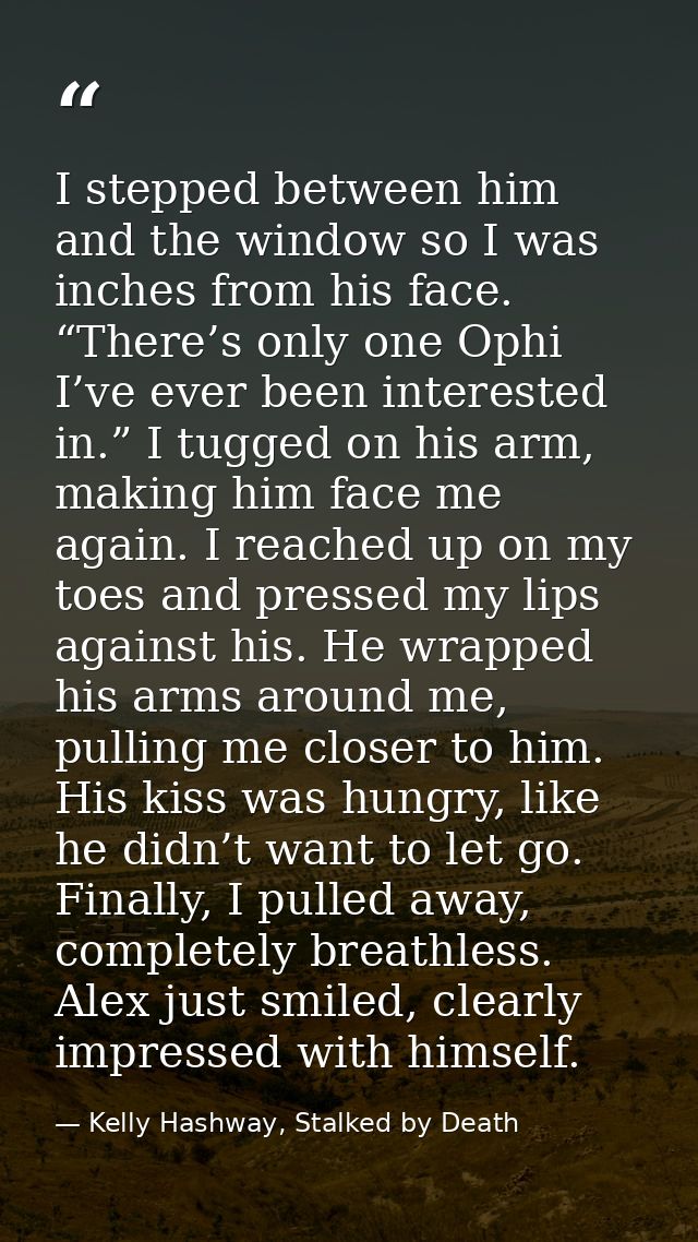 I stepped between him and the window so I was inches from his face. “There’s only one Ophi I’ve ever been interested in. — Kelly Hashway, Stalked by Death