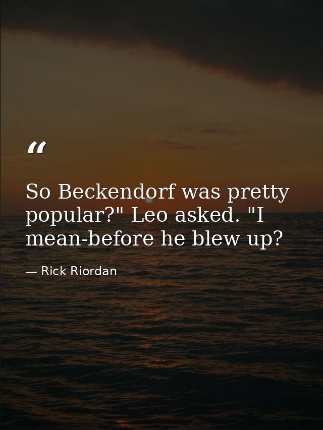 So Beckendorf was pretty popular?" Leo asked. "I mean-before he blew up? — Rick Riordan