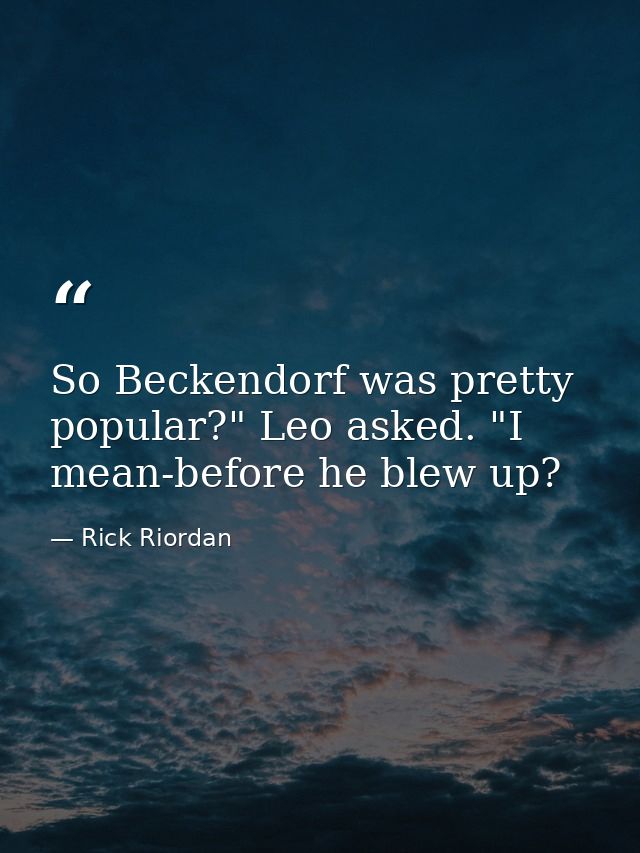 So Beckendorf was pretty popular?" Leo asked. "I mean-before he blew up? — Rick Riordan