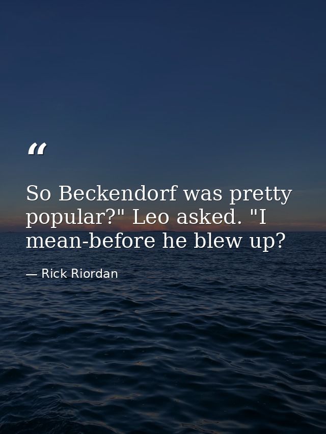 So Beckendorf was pretty popular?" Leo asked. "I mean-before he blew up? — Rick Riordan