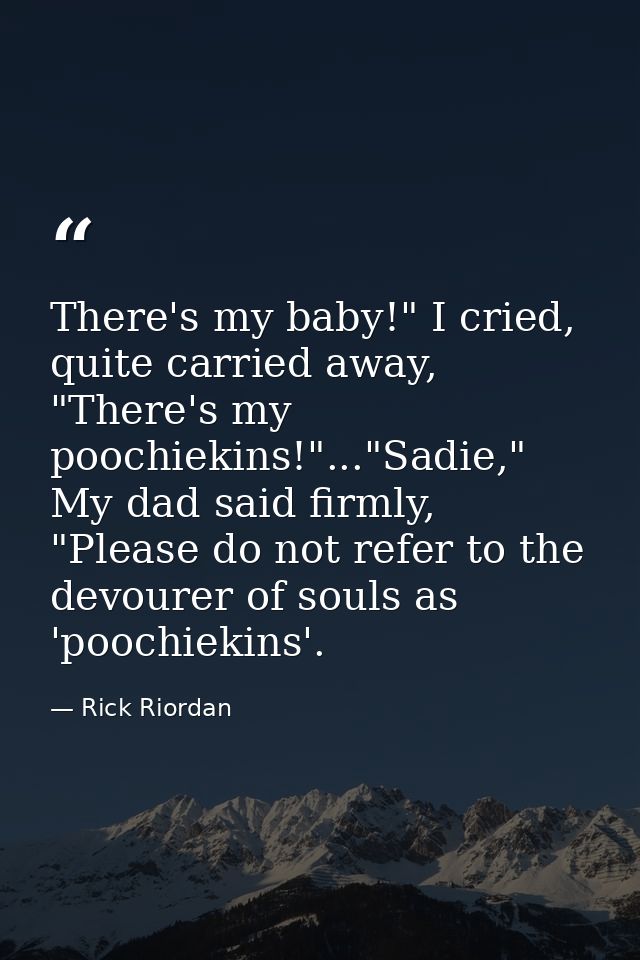 There's my baby!" I cried, quite carried away, "There's my poochiekins!"..."Sadie," My dad said firmly, "Please do not r — Rick Riordan