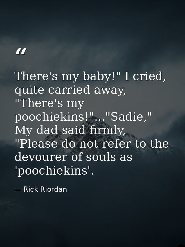 There's my baby!" I cried, quite carried away, "There's my poochiekins!"..."Sadie," My dad said firmly, "Please do not r — Rick Riordan