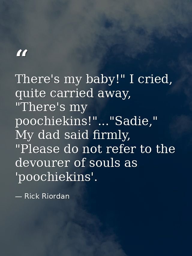 There's my baby!" I cried, quite carried away, "There's my poochiekins!"..."Sadie," My dad said firmly, "Please do not r — Rick Riordan
