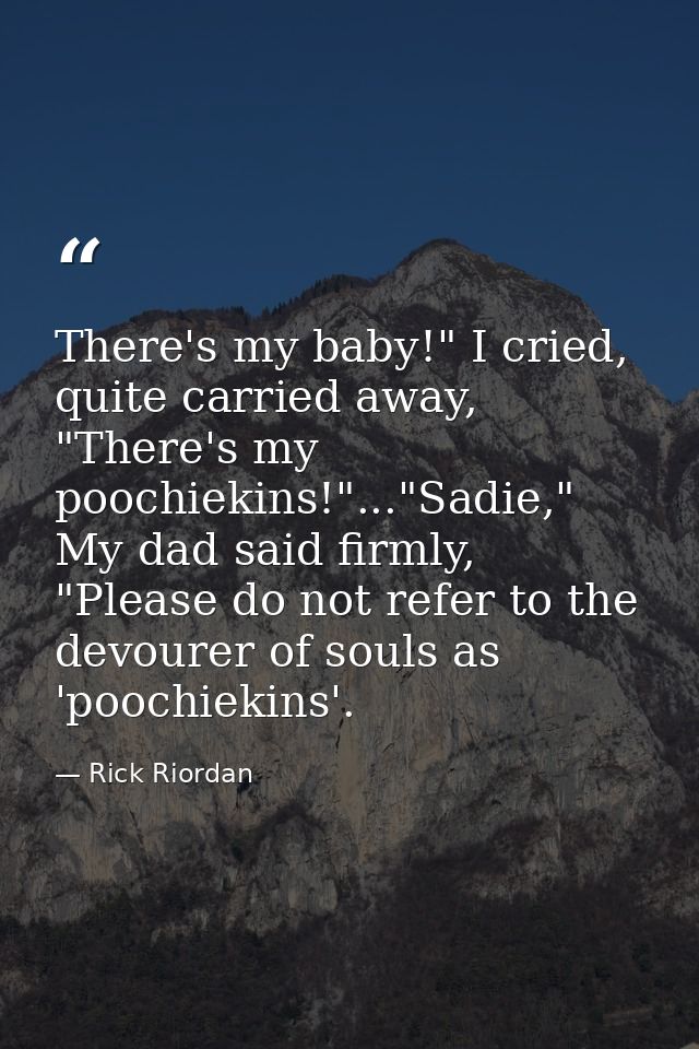 There's my baby!" I cried, quite carried away, "There's my poochiekins!"..."Sadie," My dad said firmly, "Please do not r — Rick Riordan