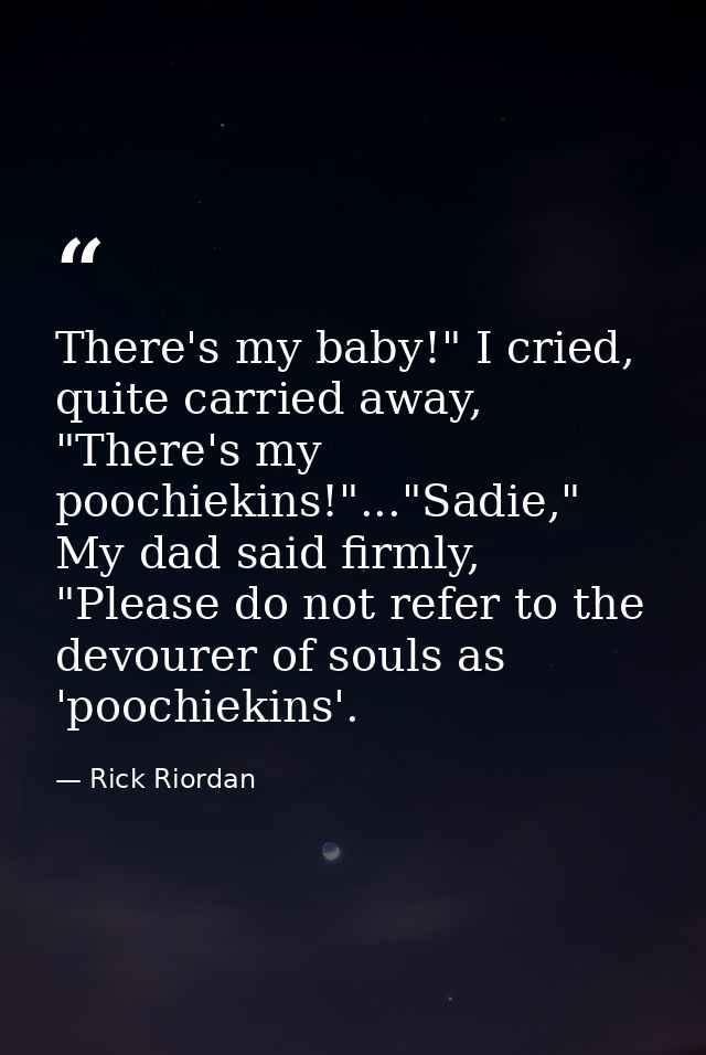 There's my baby!" I cried, quite carried away, "There's my poochiekins!"..."Sadie," My dad said firmly, "Please do not r — Rick Riordan