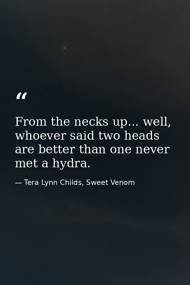 From the necks up... well, whoever said two heads are better than one never met a hydra. — Tera Lynn Childs, Sweet Venom