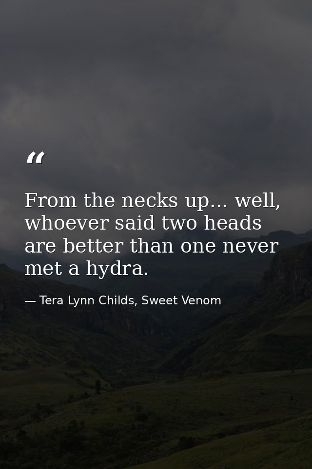 From the necks up... well, whoever said two heads are better than one never met a hydra. — Tera Lynn Childs, Sweet Venom