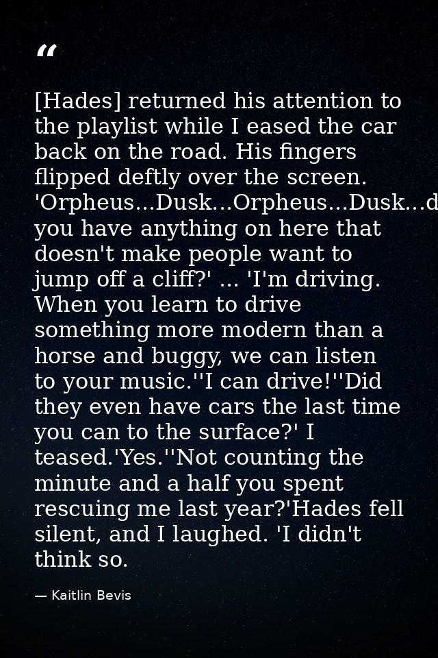 [Hades] returned his attention to the playlist while I eased the car back on the road. His fingers flipped deftly over t — Kaitlin Bevis