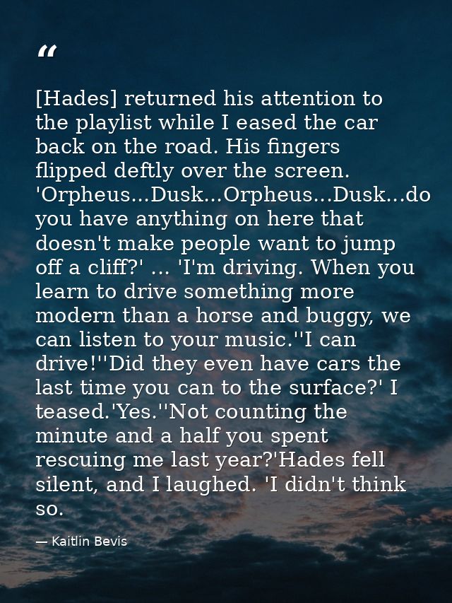 [Hades] returned his attention to the playlist while I eased the car back on the road. His fingers flipped deftly over t — Kaitlin Bevis