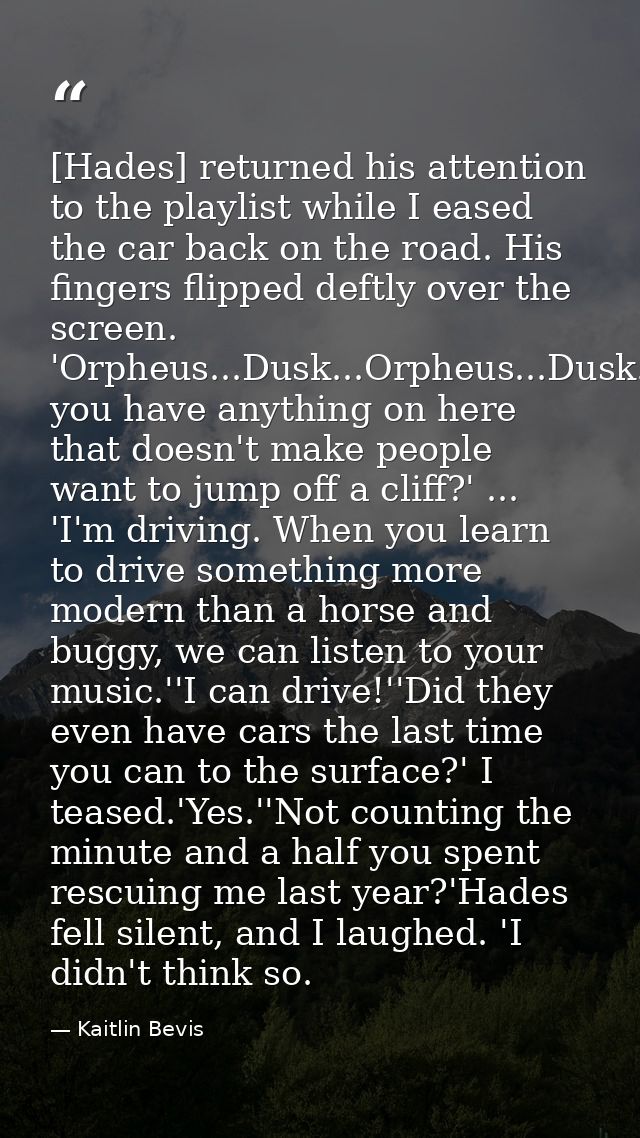 [Hades] returned his attention to the playlist while I eased the car back on the road. His fingers flipped deftly over t — Kaitlin Bevis