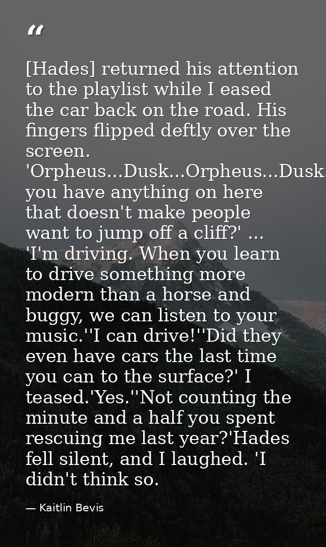 [Hades] returned his attention to the playlist while I eased the car back on the road. His fingers flipped deftly over t — Kaitlin Bevis