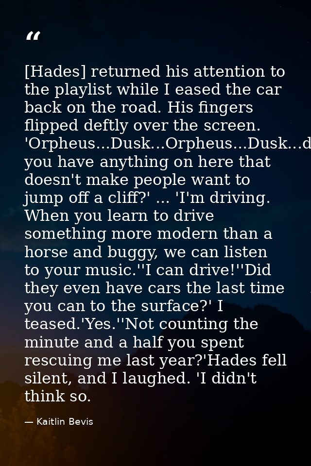 [Hades] returned his attention to the playlist while I eased the car back on the road. His fingers flipped deftly over t — Kaitlin Bevis