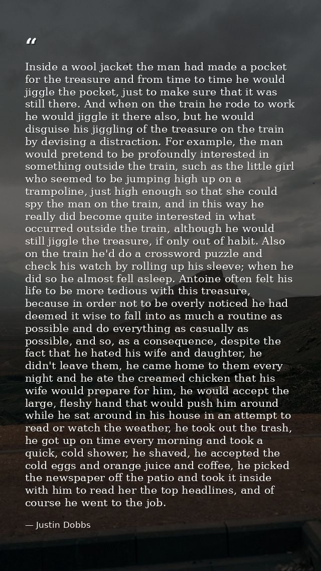 Inside a wool jacket the man had made a pocket for the treasure and from time to time he would jiggle the pocket, just t — Justin Dobbs