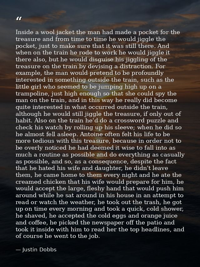 Inside a wool jacket the man had made a pocket for the treasure and from time to time he would jiggle the pocket, just t — Justin Dobbs