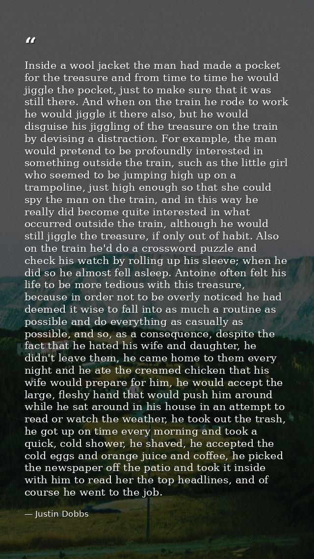 Inside a wool jacket the man had made a pocket for the treasure and from time to time he would jiggle the pocket, just t — Justin Dobbs